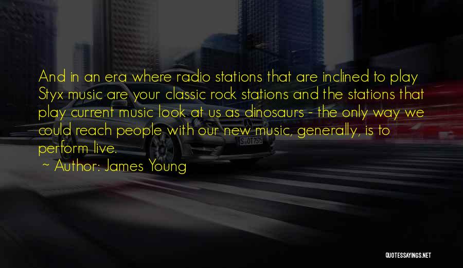 James Young Quotes: And In An Era Where Radio Stations That Are Inclined To Play Styx Music Are Your Classic Rock Stations And