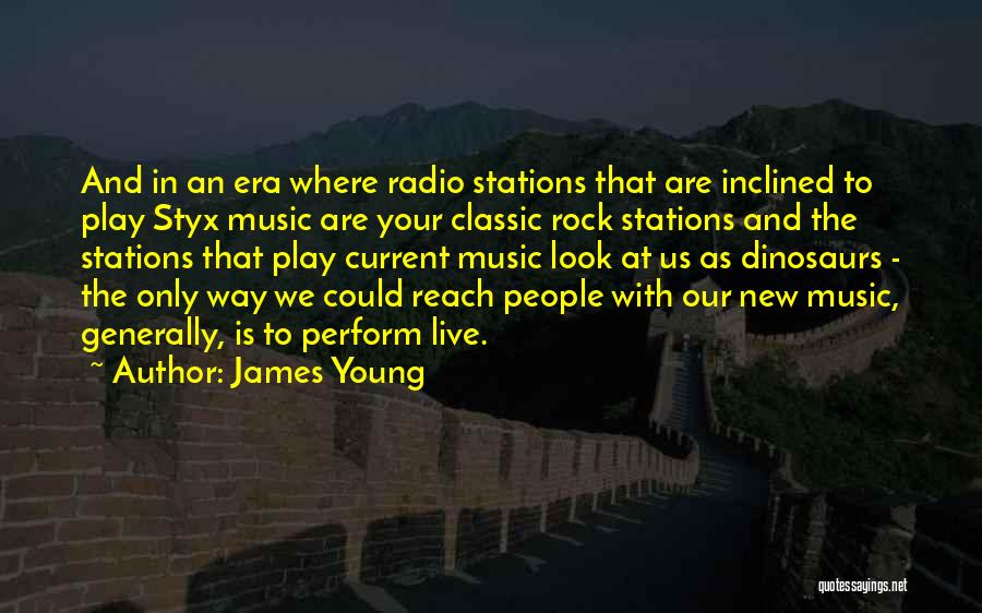 James Young Quotes: And In An Era Where Radio Stations That Are Inclined To Play Styx Music Are Your Classic Rock Stations And