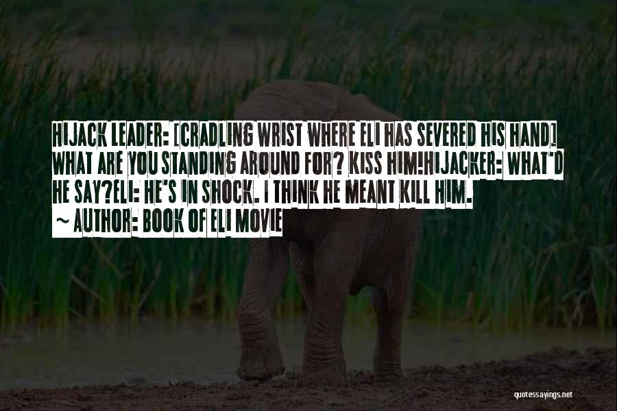Book Of Eli Movie Quotes: Hijack Leader: [cradling Wrist Where Eli Has Severed His Hand] What Are You Standing Around For? Kiss Him!hijacker: What'd He