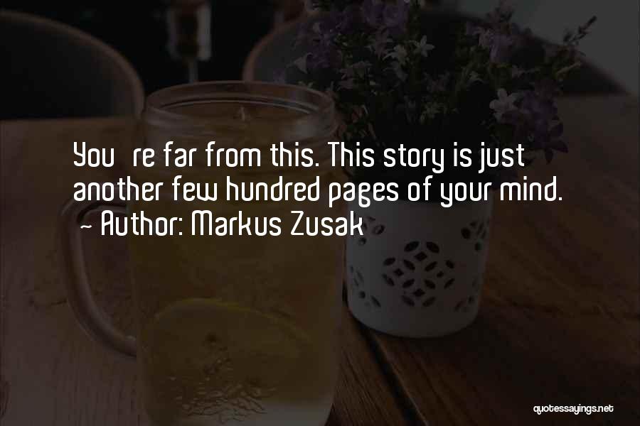 Markus Zusak Quotes: You're Far From This. This Story Is Just Another Few Hundred Pages Of Your Mind.