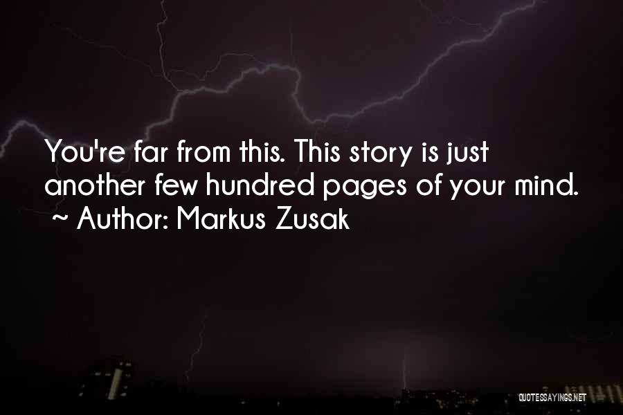 Markus Zusak Quotes: You're Far From This. This Story Is Just Another Few Hundred Pages Of Your Mind.