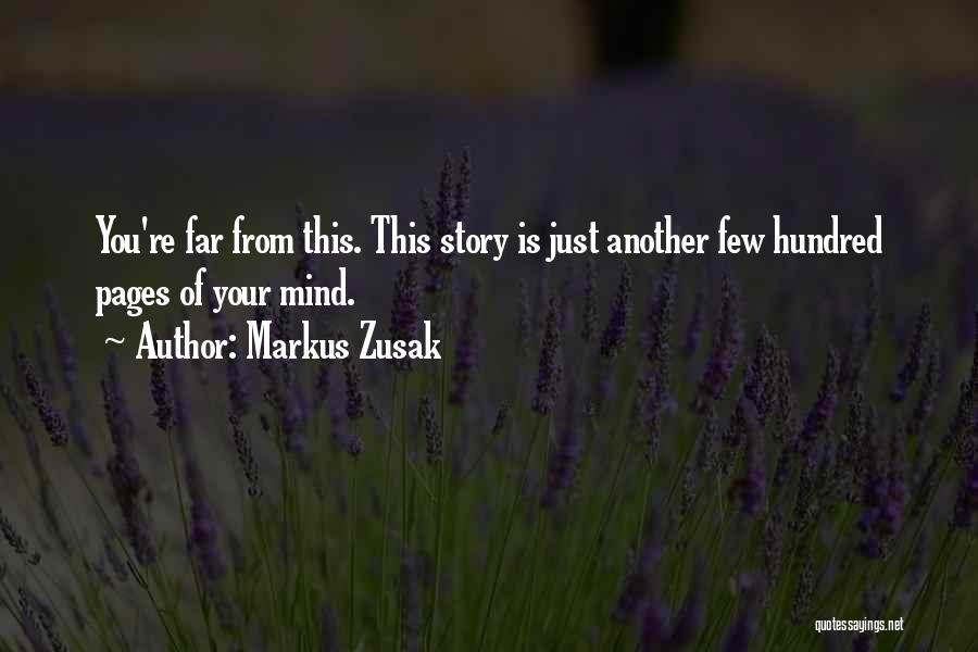 Markus Zusak Quotes: You're Far From This. This Story Is Just Another Few Hundred Pages Of Your Mind.