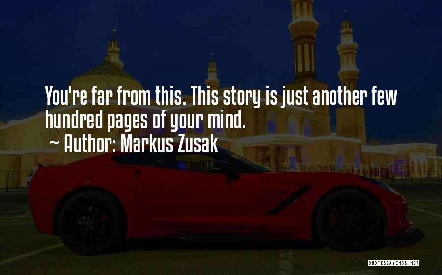 Markus Zusak Quotes: You're Far From This. This Story Is Just Another Few Hundred Pages Of Your Mind.