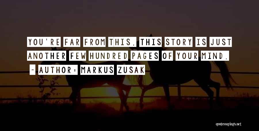 Markus Zusak Quotes: You're Far From This. This Story Is Just Another Few Hundred Pages Of Your Mind.