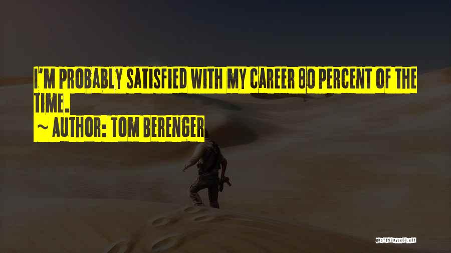 Tom Berenger Quotes: I'm Probably Satisfied With My Career 80 Percent Of The Time.