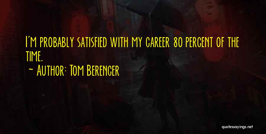 Tom Berenger Quotes: I'm Probably Satisfied With My Career 80 Percent Of The Time.