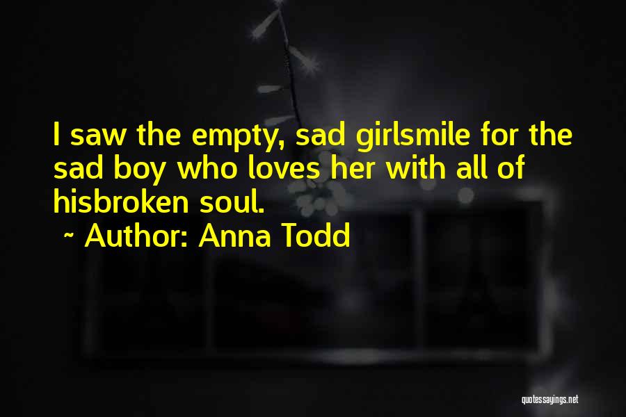 Anna Todd Quotes: I Saw The Empty, Sad Girlsmile For The Sad Boy Who Loves Her With All Of Hisbroken Soul.