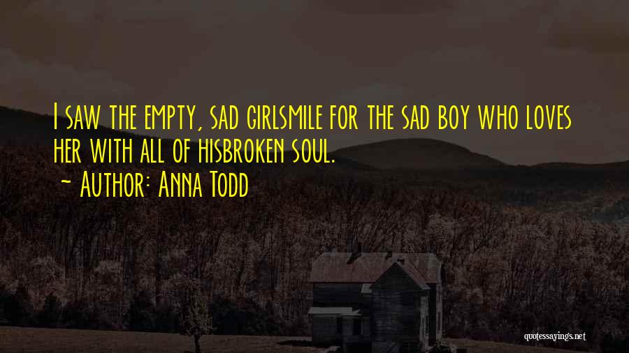 Anna Todd Quotes: I Saw The Empty, Sad Girlsmile For The Sad Boy Who Loves Her With All Of Hisbroken Soul.