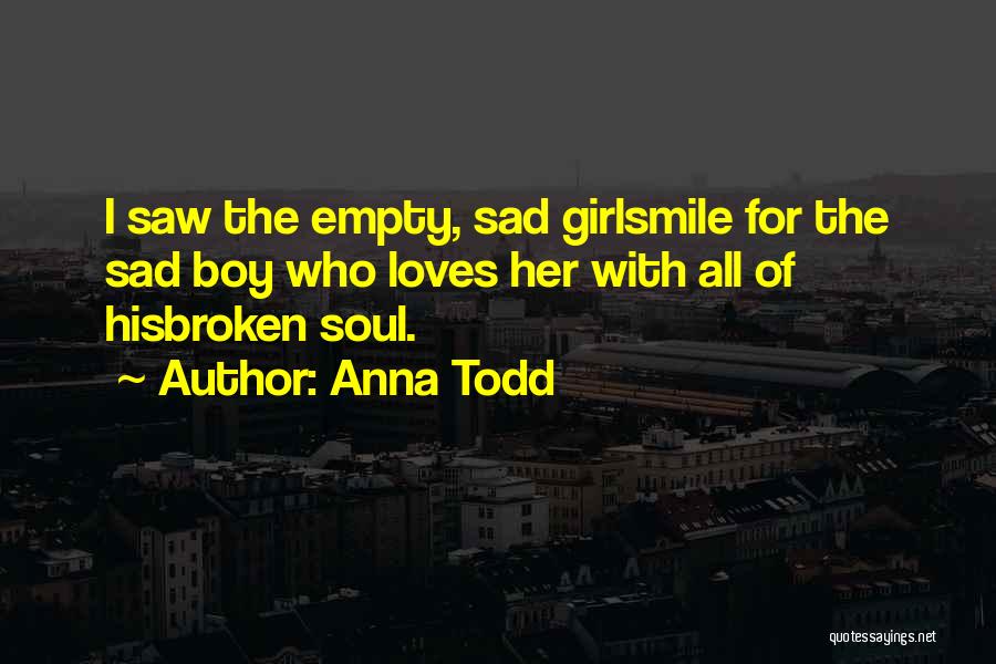 Anna Todd Quotes: I Saw The Empty, Sad Girlsmile For The Sad Boy Who Loves Her With All Of Hisbroken Soul.