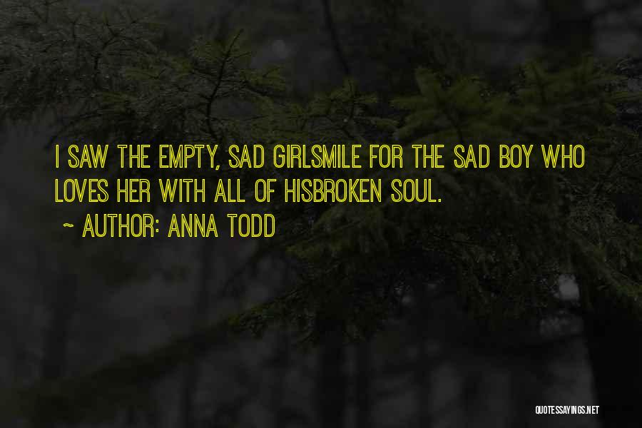 Anna Todd Quotes: I Saw The Empty, Sad Girlsmile For The Sad Boy Who Loves Her With All Of Hisbroken Soul.