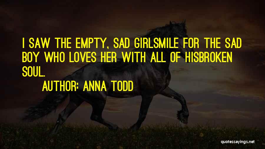 Anna Todd Quotes: I Saw The Empty, Sad Girlsmile For The Sad Boy Who Loves Her With All Of Hisbroken Soul.