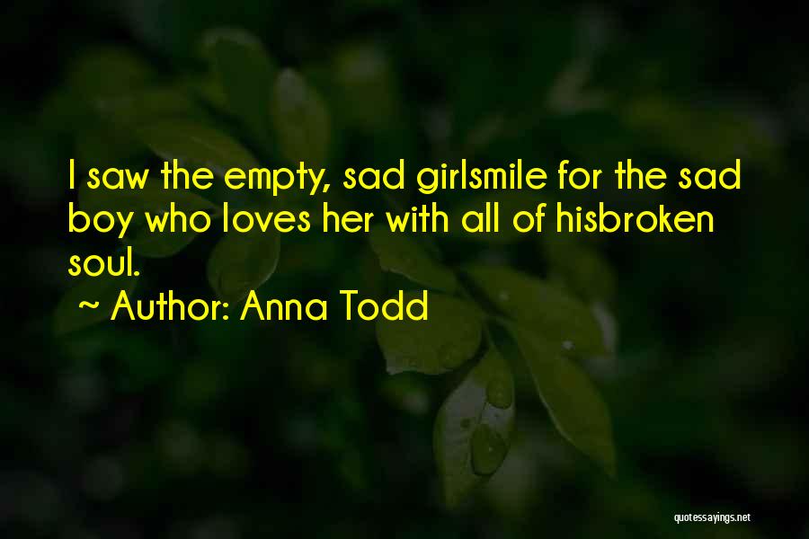 Anna Todd Quotes: I Saw The Empty, Sad Girlsmile For The Sad Boy Who Loves Her With All Of Hisbroken Soul.