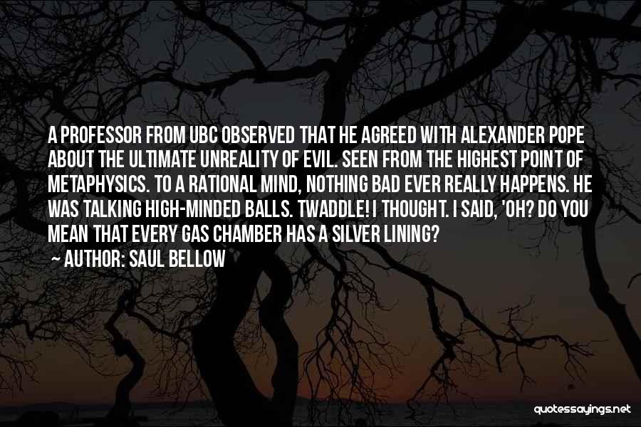 Saul Bellow Quotes: A Professor From Ubc Observed That He Agreed With Alexander Pope About The Ultimate Unreality Of Evil. Seen From The