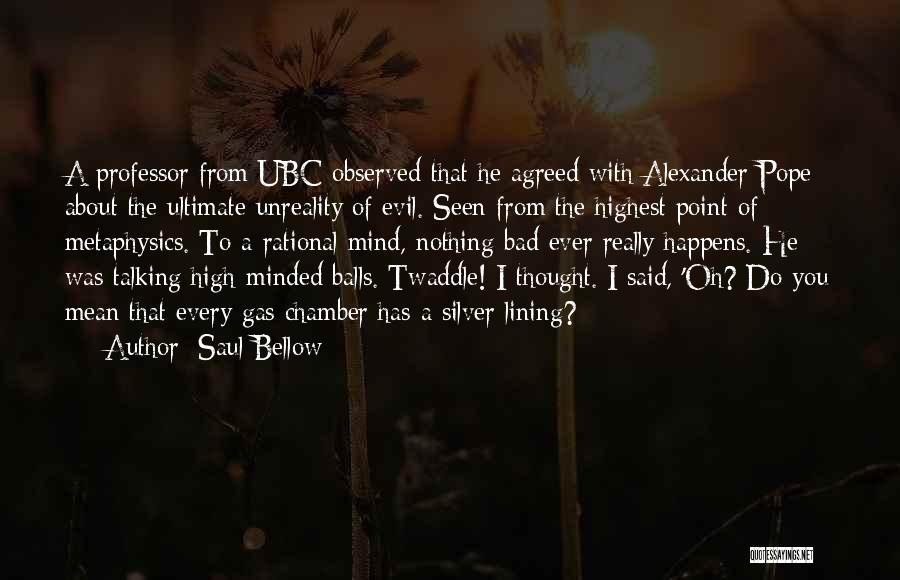 Saul Bellow Quotes: A Professor From Ubc Observed That He Agreed With Alexander Pope About The Ultimate Unreality Of Evil. Seen From The