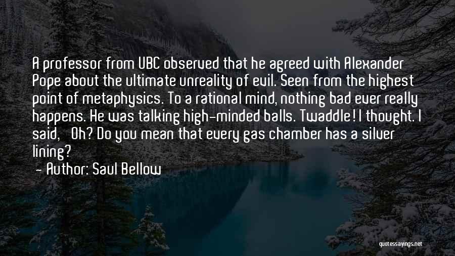 Saul Bellow Quotes: A Professor From Ubc Observed That He Agreed With Alexander Pope About The Ultimate Unreality Of Evil. Seen From The