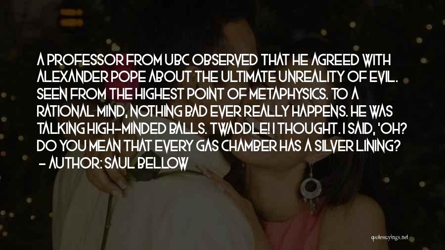 Saul Bellow Quotes: A Professor From Ubc Observed That He Agreed With Alexander Pope About The Ultimate Unreality Of Evil. Seen From The