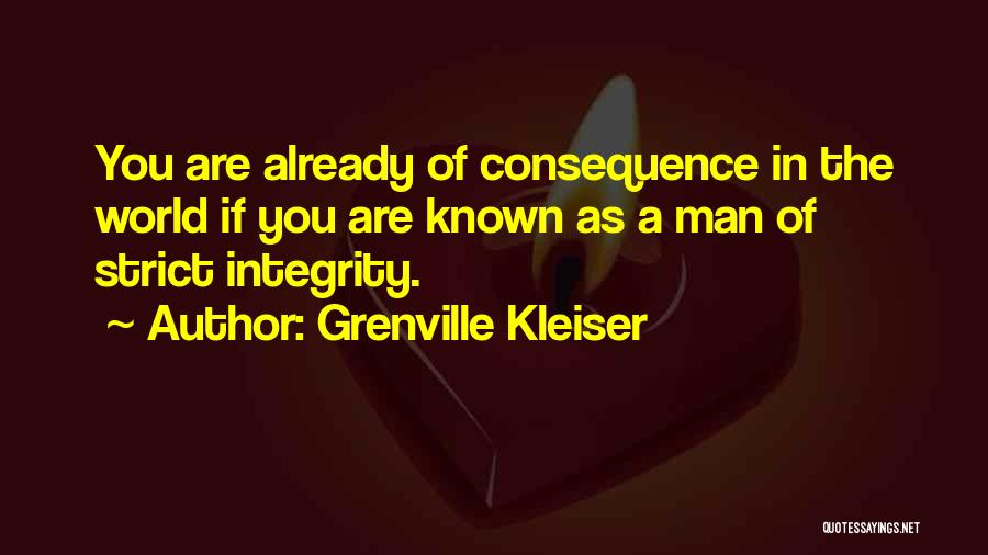 Grenville Kleiser Quotes: You Are Already Of Consequence In The World If You Are Known As A Man Of Strict Integrity.