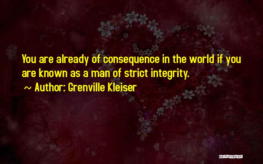 Grenville Kleiser Quotes: You Are Already Of Consequence In The World If You Are Known As A Man Of Strict Integrity.