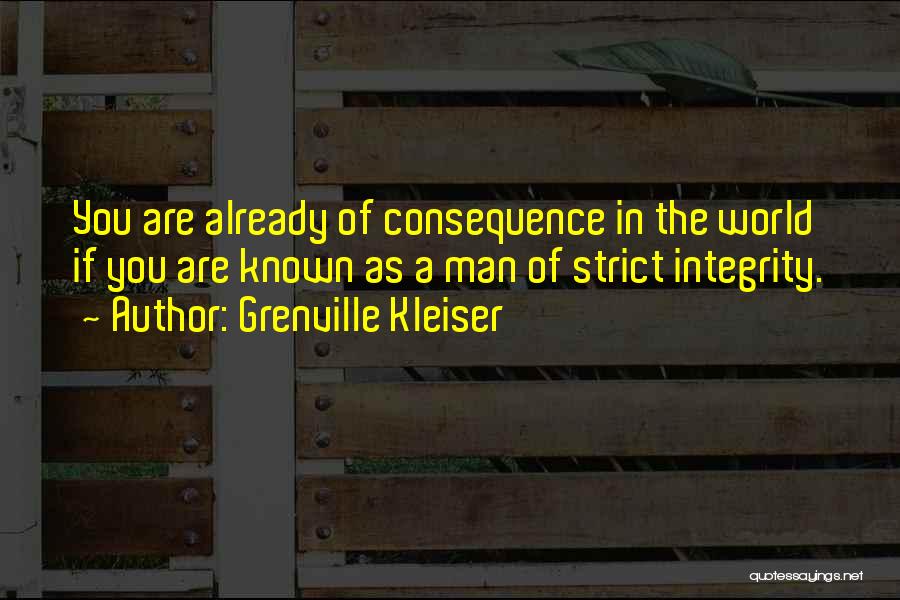 Grenville Kleiser Quotes: You Are Already Of Consequence In The World If You Are Known As A Man Of Strict Integrity.