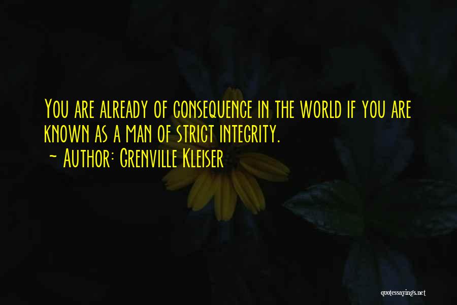 Grenville Kleiser Quotes: You Are Already Of Consequence In The World If You Are Known As A Man Of Strict Integrity.