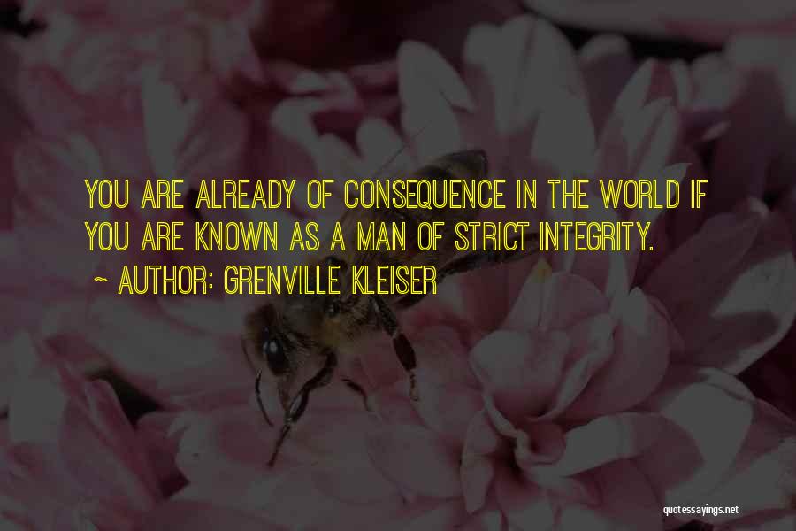 Grenville Kleiser Quotes: You Are Already Of Consequence In The World If You Are Known As A Man Of Strict Integrity.