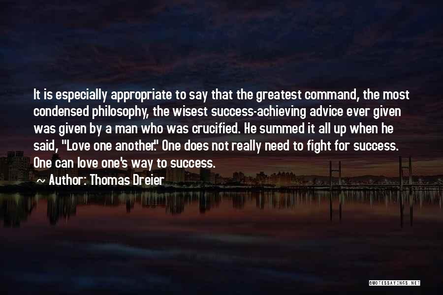 Thomas Dreier Quotes: It Is Especially Appropriate To Say That The Greatest Command, The Most Condensed Philosophy, The Wisest Success-achieving Advice Ever Given