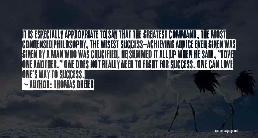 Thomas Dreier Quotes: It Is Especially Appropriate To Say That The Greatest Command, The Most Condensed Philosophy, The Wisest Success-achieving Advice Ever Given