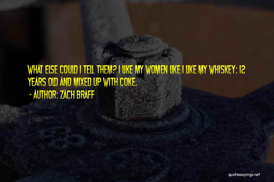 Zach Braff Quotes: What Else Could I Tell Them? I Like My Women Like I Like My Whiskey: 12 Years Old And Mixed