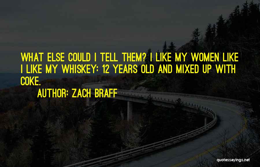 Zach Braff Quotes: What Else Could I Tell Them? I Like My Women Like I Like My Whiskey: 12 Years Old And Mixed
