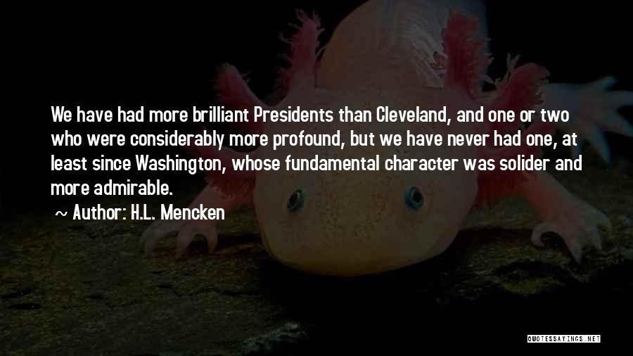 H.L. Mencken Quotes: We Have Had More Brilliant Presidents Than Cleveland, And One Or Two Who Were Considerably More Profound, But We Have