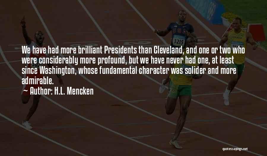 H.L. Mencken Quotes: We Have Had More Brilliant Presidents Than Cleveland, And One Or Two Who Were Considerably More Profound, But We Have