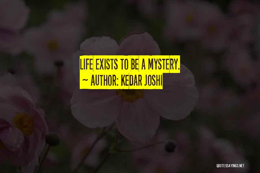 Kedar Joshi Quotes: Life Exists To Be A Mystery.