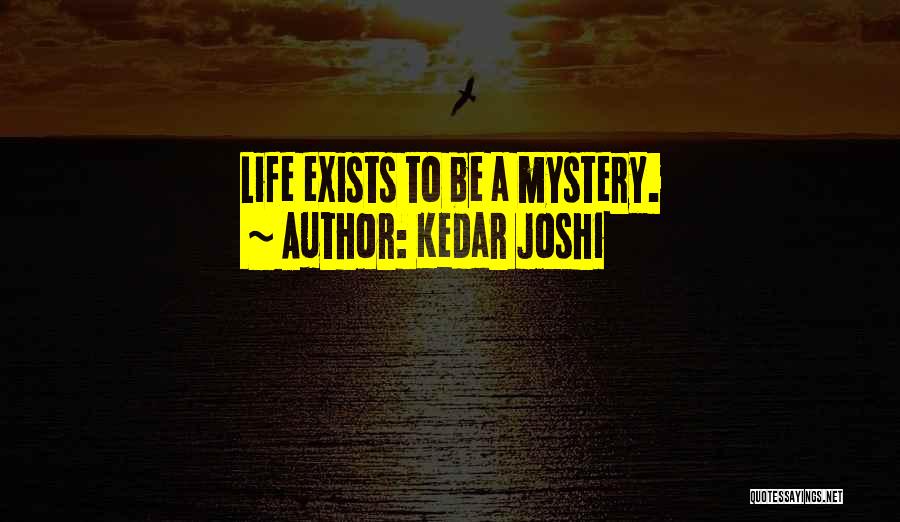 Kedar Joshi Quotes: Life Exists To Be A Mystery.