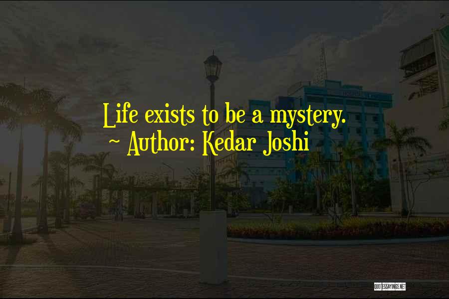 Kedar Joshi Quotes: Life Exists To Be A Mystery.