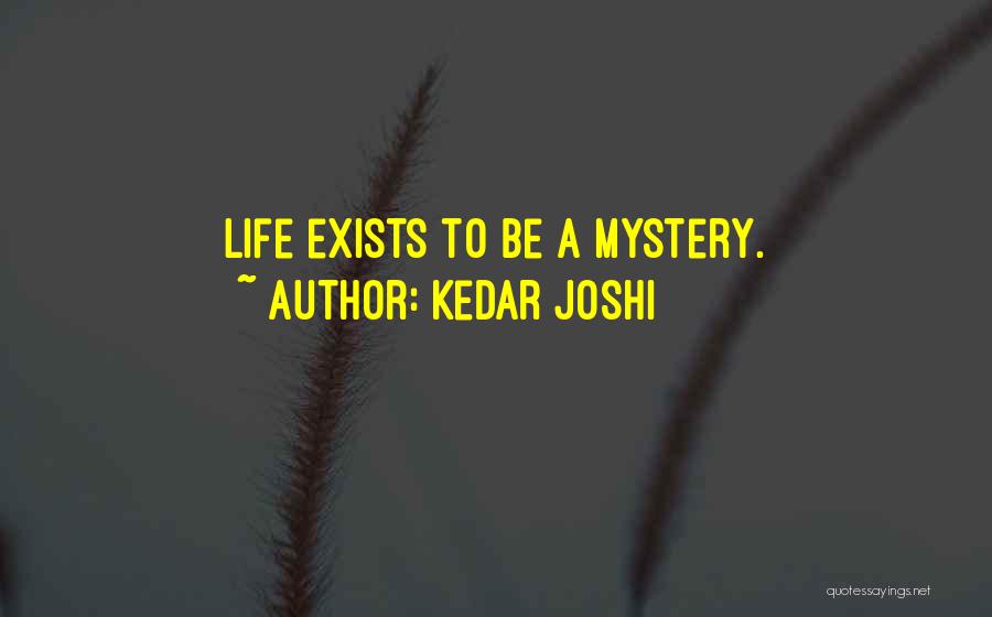 Kedar Joshi Quotes: Life Exists To Be A Mystery.