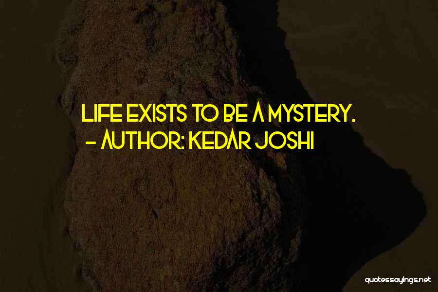 Kedar Joshi Quotes: Life Exists To Be A Mystery.
