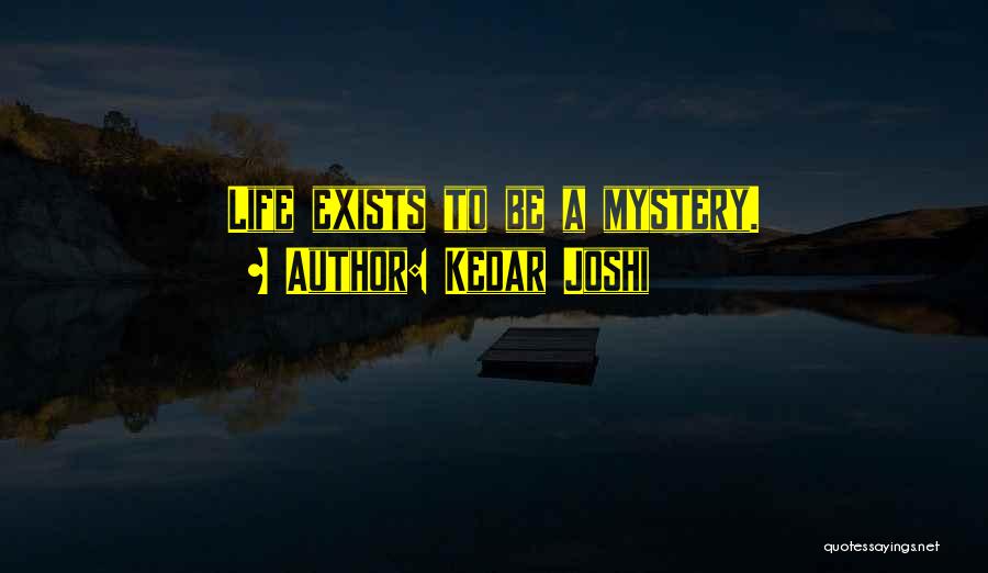 Kedar Joshi Quotes: Life Exists To Be A Mystery.