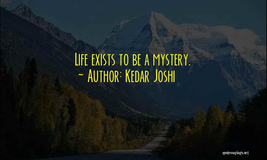 Kedar Joshi Quotes: Life Exists To Be A Mystery.