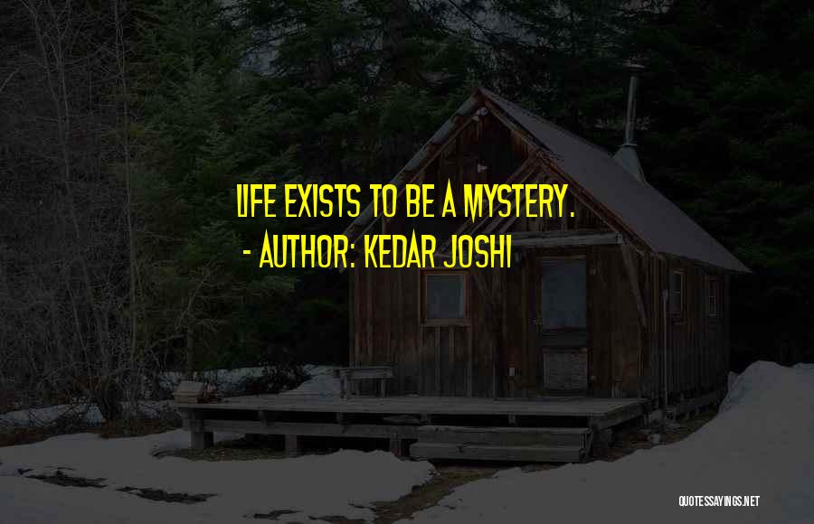 Kedar Joshi Quotes: Life Exists To Be A Mystery.