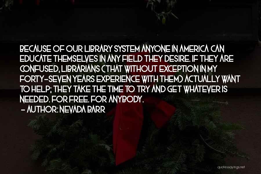 Nevada Barr Quotes: Because Of Our Library System Anyone In America Can Educate Themselves In Any Field They Desire. If They Are Confused,