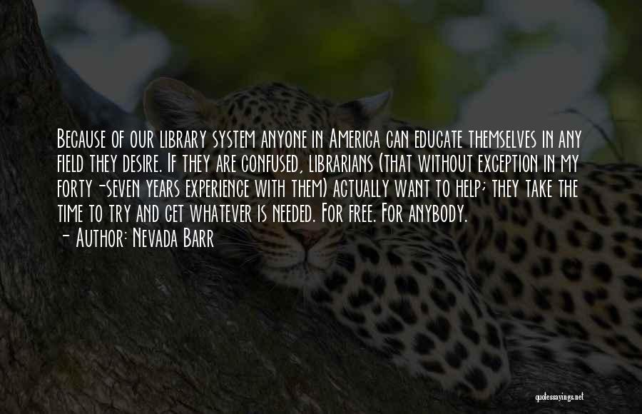 Nevada Barr Quotes: Because Of Our Library System Anyone In America Can Educate Themselves In Any Field They Desire. If They Are Confused,