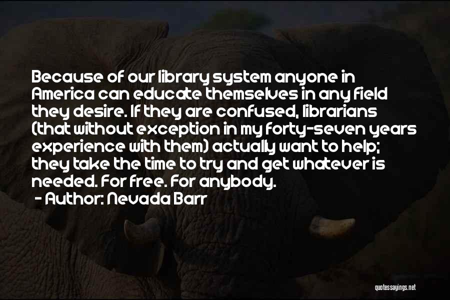 Nevada Barr Quotes: Because Of Our Library System Anyone In America Can Educate Themselves In Any Field They Desire. If They Are Confused,