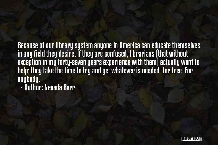 Nevada Barr Quotes: Because Of Our Library System Anyone In America Can Educate Themselves In Any Field They Desire. If They Are Confused,