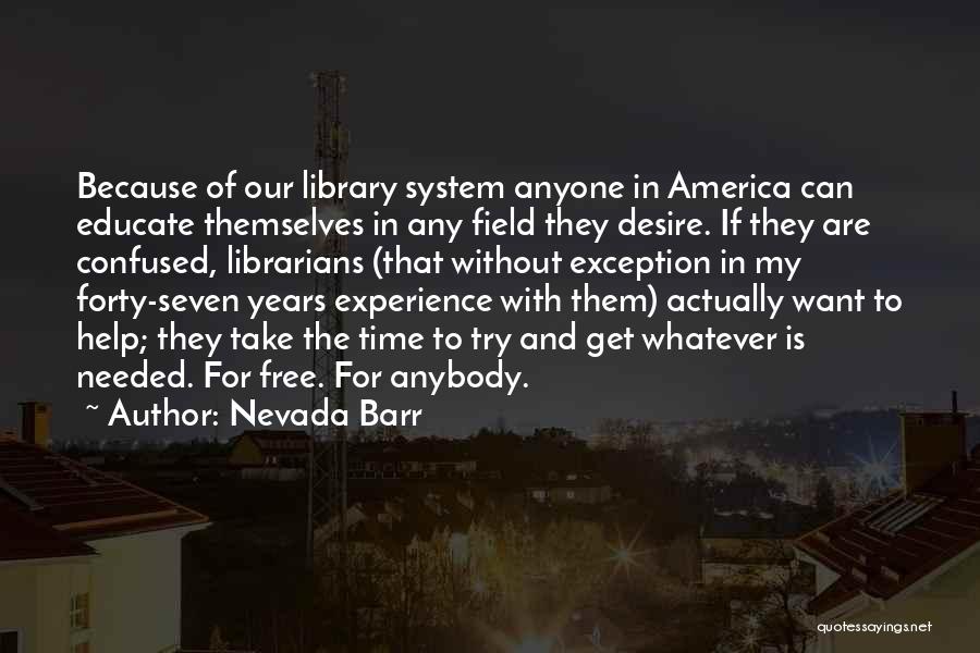 Nevada Barr Quotes: Because Of Our Library System Anyone In America Can Educate Themselves In Any Field They Desire. If They Are Confused,