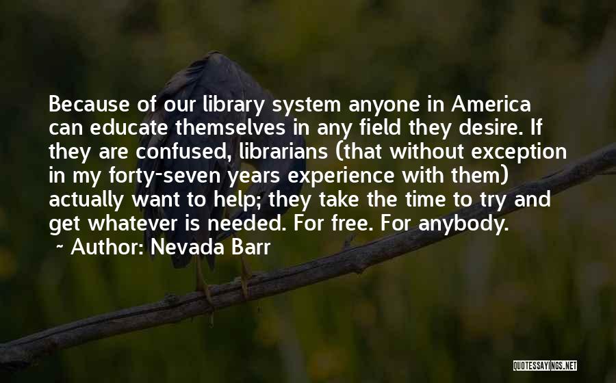 Nevada Barr Quotes: Because Of Our Library System Anyone In America Can Educate Themselves In Any Field They Desire. If They Are Confused,