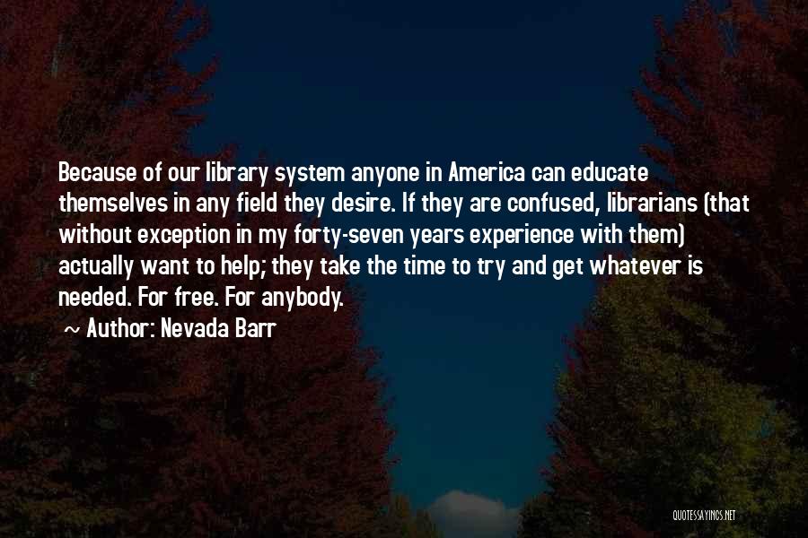 Nevada Barr Quotes: Because Of Our Library System Anyone In America Can Educate Themselves In Any Field They Desire. If They Are Confused,