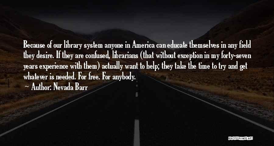 Nevada Barr Quotes: Because Of Our Library System Anyone In America Can Educate Themselves In Any Field They Desire. If They Are Confused,