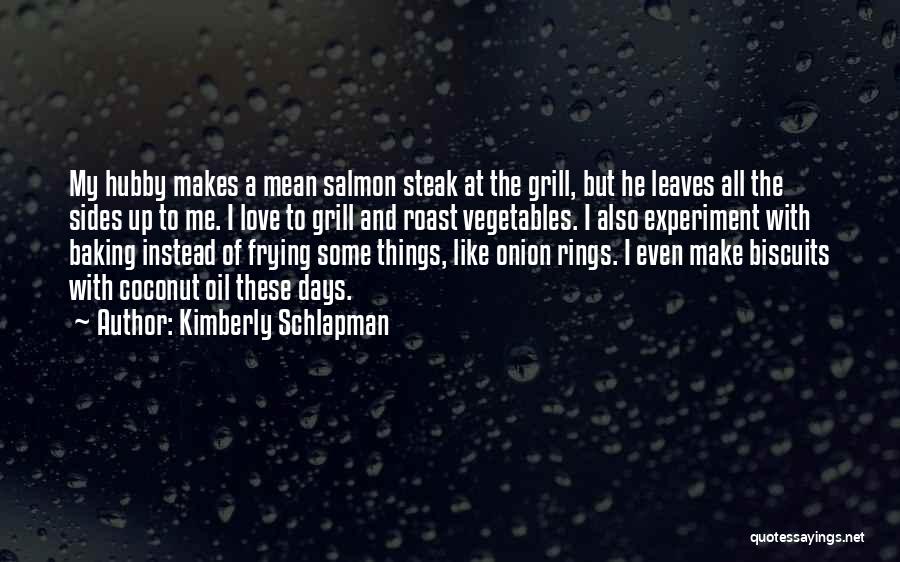 Kimberly Schlapman Quotes: My Hubby Makes A Mean Salmon Steak At The Grill, But He Leaves All The Sides Up To Me. I
