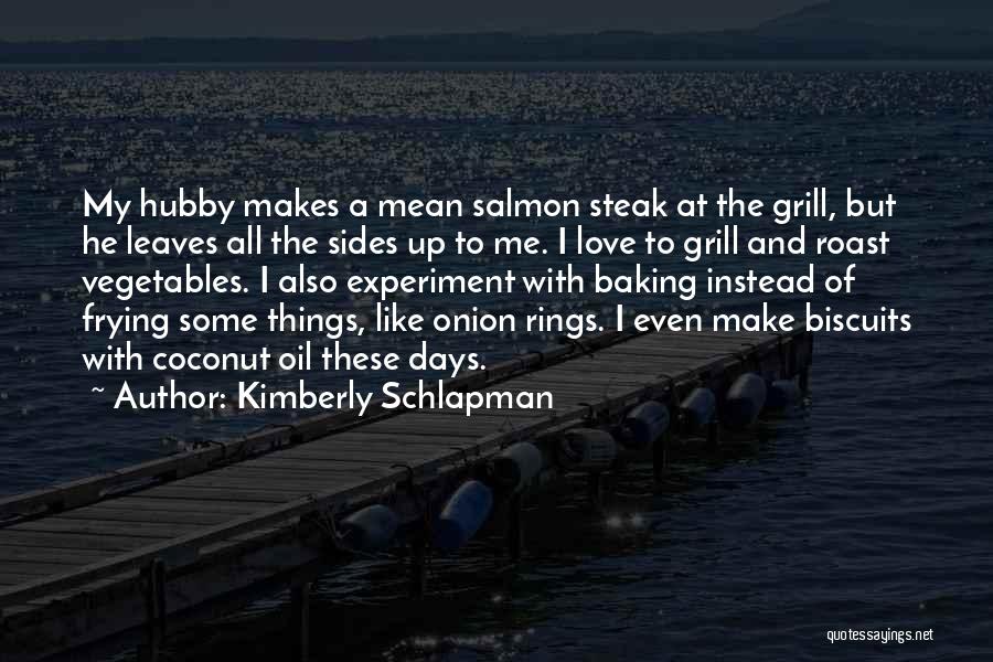 Kimberly Schlapman Quotes: My Hubby Makes A Mean Salmon Steak At The Grill, But He Leaves All The Sides Up To Me. I