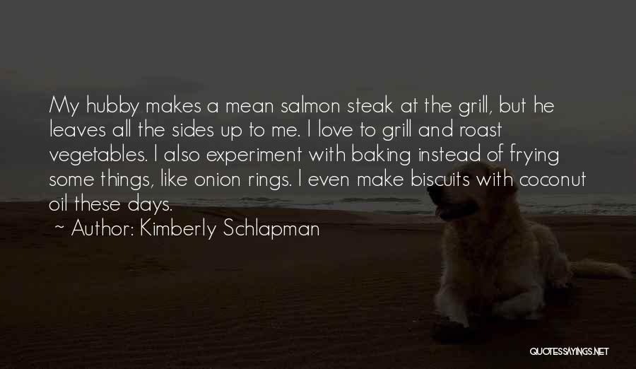 Kimberly Schlapman Quotes: My Hubby Makes A Mean Salmon Steak At The Grill, But He Leaves All The Sides Up To Me. I